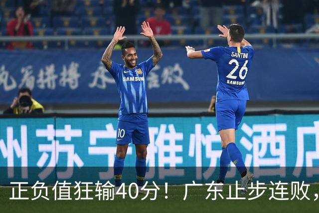正负值狂输40分！广东止步连败，徐杰欧式体系不适引杜锋深思